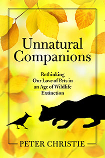 Unnatural Companions: Rethinking Our Love of Pets in an Age of Wildlife Extinction by Peter Christie | An Island Press book