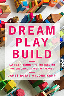 Dream Play Build: Hands-On Community Engagement for Enduring Spaces and Places by James Rojas & John Kamp | An Island Press book