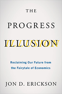 The Progress Illusion:  Reclaiming Our Future from the Fairytale of Economics by Jon D. Erickson | An Island Press book