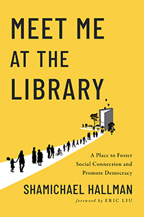 Meet Me at the Library: A Place to Foster Social Connection and Promote Democracy by Shamichael Hallman | An Island Press book