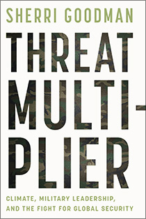 Threat Multiplier: Climate, Military Leadership, and the Fight for Global Security by Sherri Goodman | An Island Press book