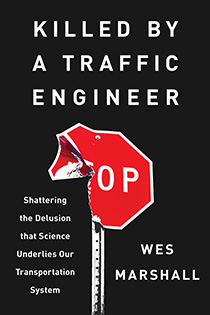 Killed by a Traffic Engineer Shattering the Delusion that Science Underlies our Transportation System by Wes Marshall 