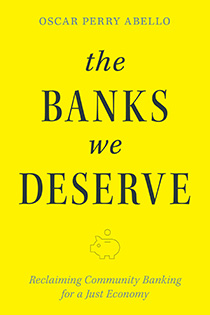 The Banks We Deserve: Reclaiming Community Banking for a Just Economy by Oscar Perry Abello | An Island Press book