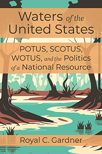 Waters of the United States: POTUS, SCOTUS, WOTUS, and the Politics of a National Resource by Royal C. Gardner | An Island Press book