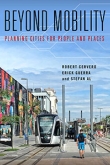 Beyond Mobility: Planning Cities for People and Places by Robert Cervero, Erick Guerra, and Stefan Al | An Island Press book