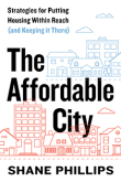 The Affordable City: Strategies for Putting Housing Within Reach (and Keeping it There) by Shane Phillips | An island Press book