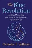 The Blue Revolution: Hunting, Harvesting, and Farming Seafood in the Information Age by Nicholas Sullivan | An Island Press book